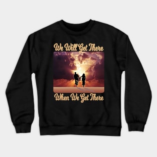 We Will Get There When We Get There Crewneck Sweatshirt